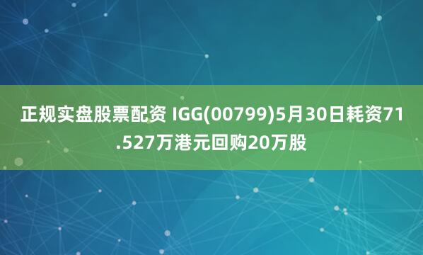 正规实盘股票配资 IGG(00799)5月30日耗资71.527万港元回购20万股